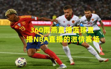 360雨燕直播篮球直播NBA直播的激情赛场