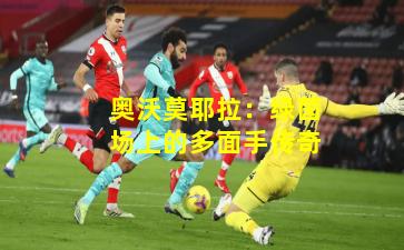 奥沃莫耶拉:绿茵场上的多面手传奇