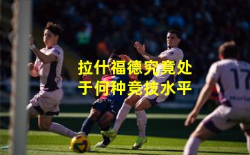 拉什福德究竟处于何种竞技水平