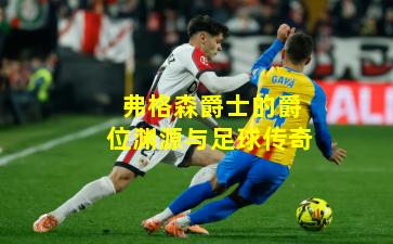 弗格森爵士的爵位渊源与足球传奇